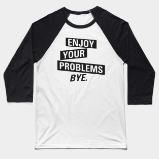 Enjoy Your Problems Bye Baseball T-Shirt
